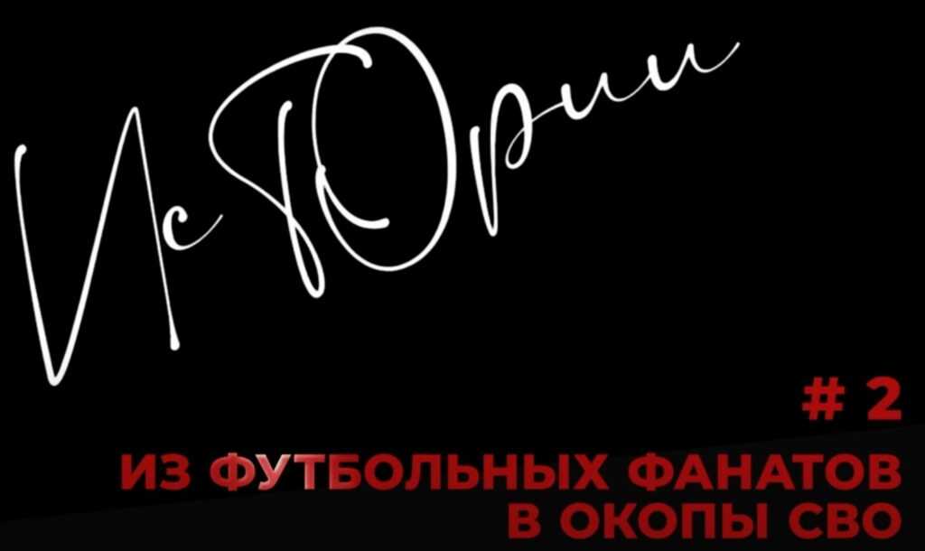 Истории. Из футбольных фанатов в окопы СВО