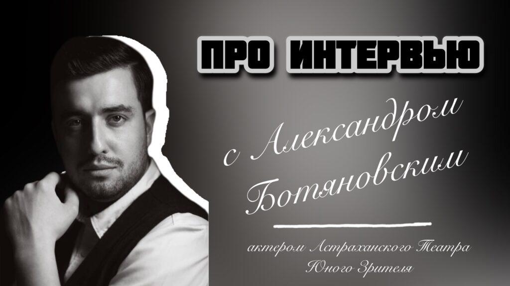 «Про интервью»: актер Астраханского ТЮЗа Александр Ботяновский